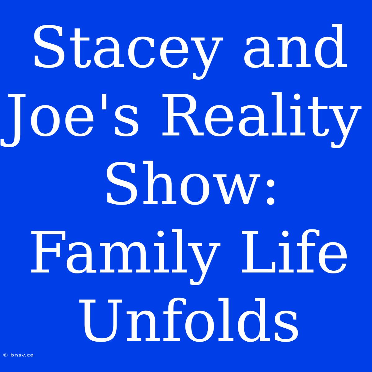 Stacey And Joe's Reality Show: Family Life Unfolds