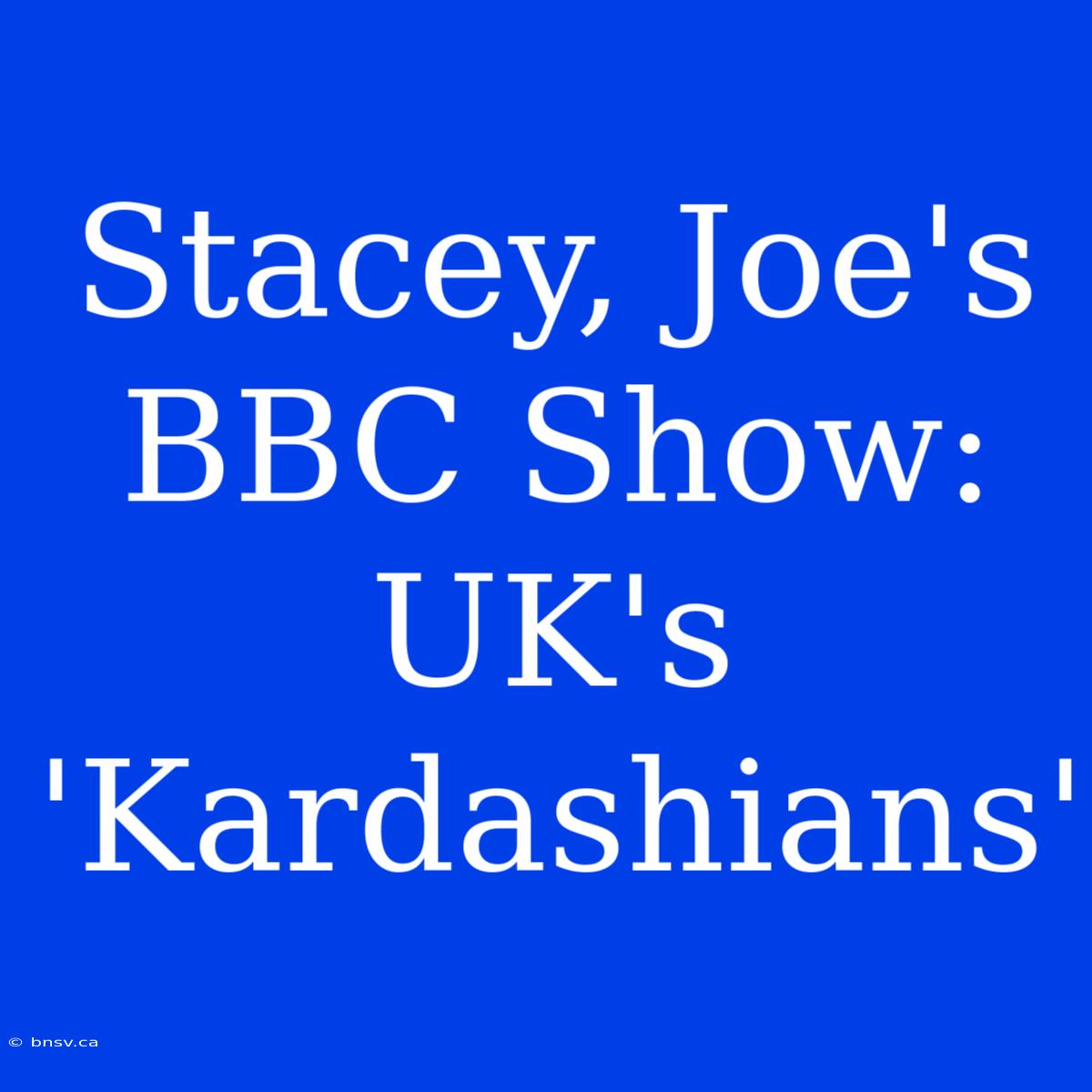 Stacey, Joe's BBC Show: UK's 'Kardashians'