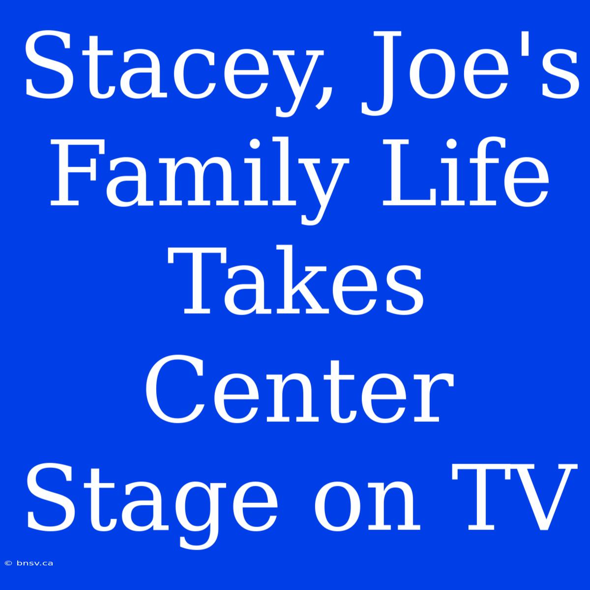 Stacey, Joe's Family Life Takes Center Stage On TV