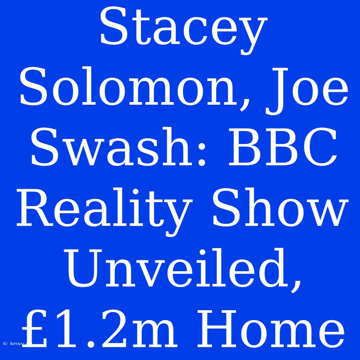 Stacey Solomon, Joe Swash: BBC Reality Show Unveiled, £1.2m Home