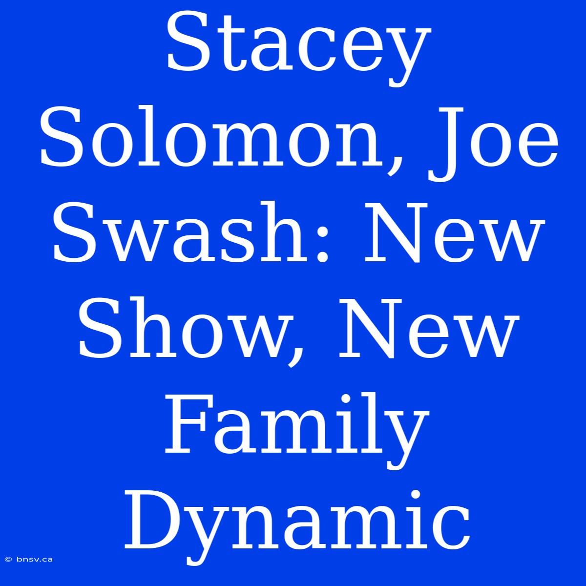 Stacey Solomon, Joe Swash: New Show, New Family Dynamic