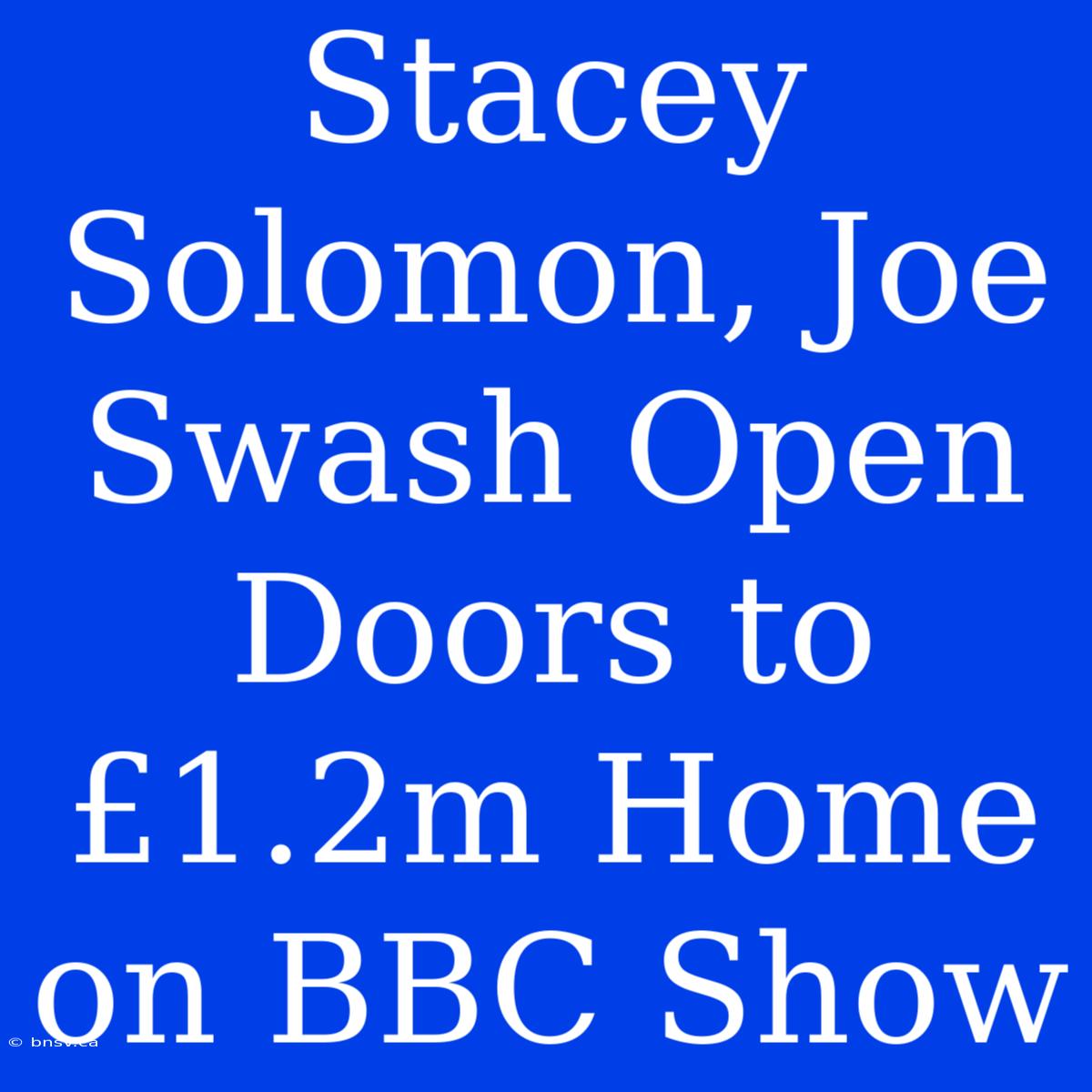 Stacey Solomon, Joe Swash Open Doors To £1.2m Home On BBC Show