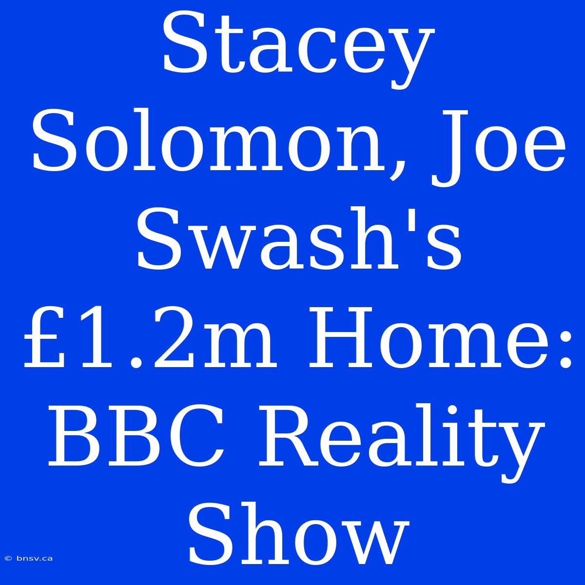 Stacey Solomon, Joe Swash's £1.2m Home: BBC Reality Show