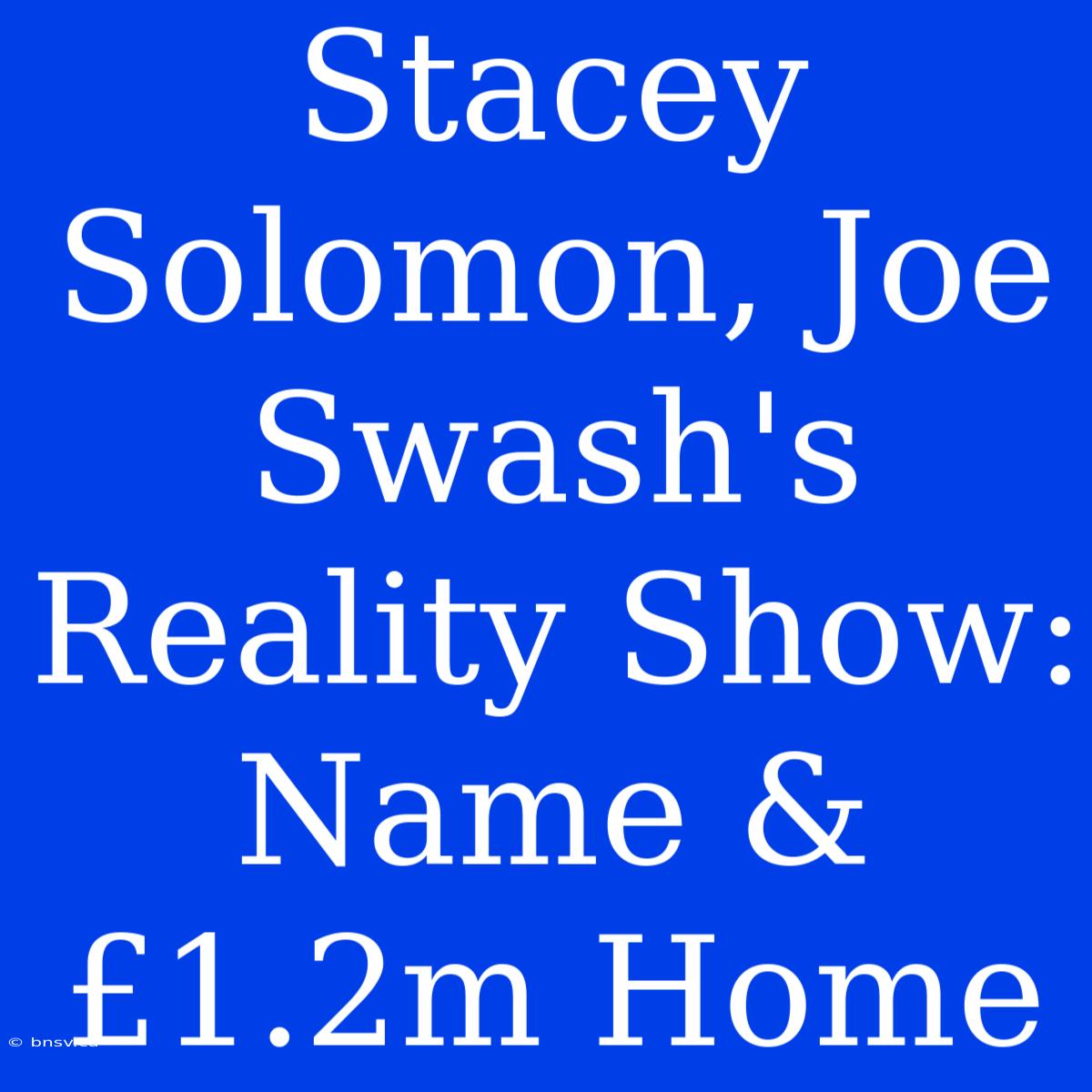 Stacey Solomon, Joe Swash's Reality Show: Name & £1.2m Home