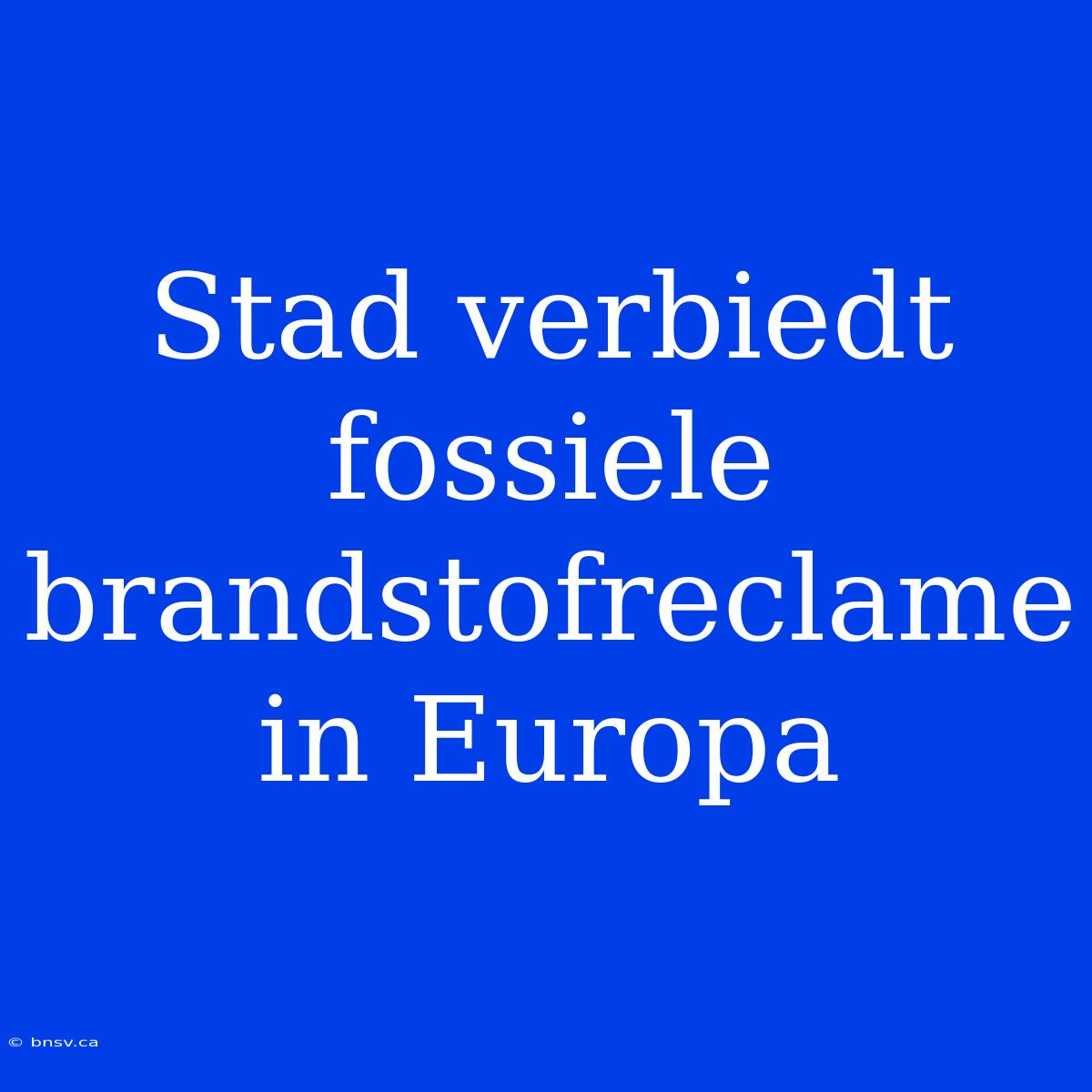 Stad Verbiedt Fossiele Brandstofreclame In Europa