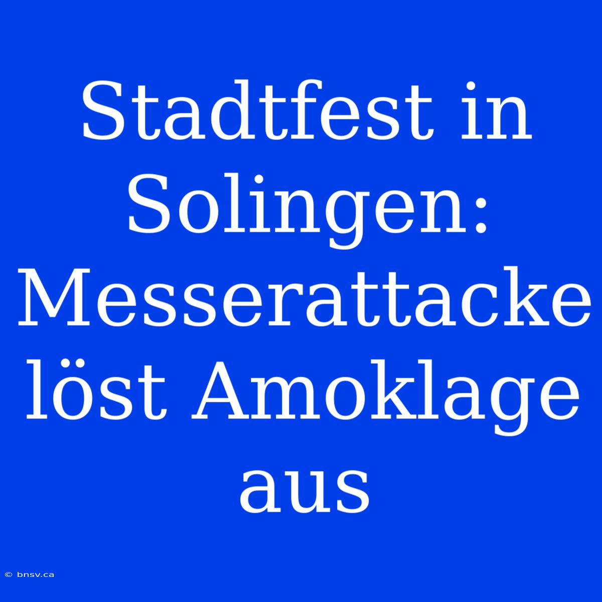 Stadtfest In Solingen: Messerattacke Löst Amoklage Aus