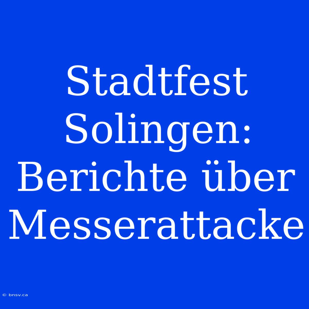 Stadtfest Solingen: Berichte Über Messerattacke