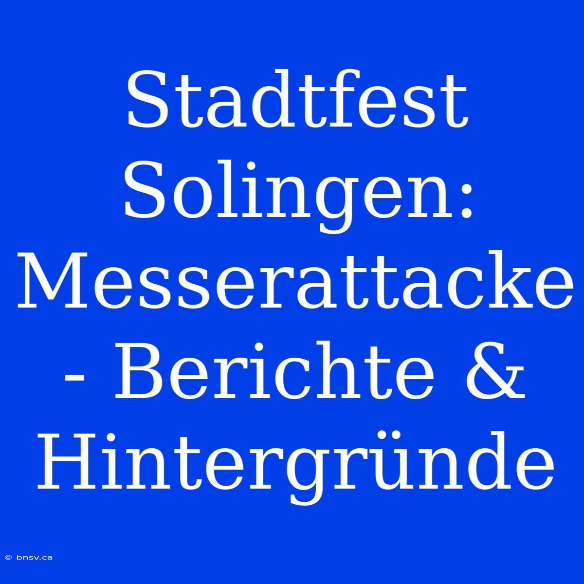 Stadtfest Solingen: Messerattacke - Berichte & Hintergründe