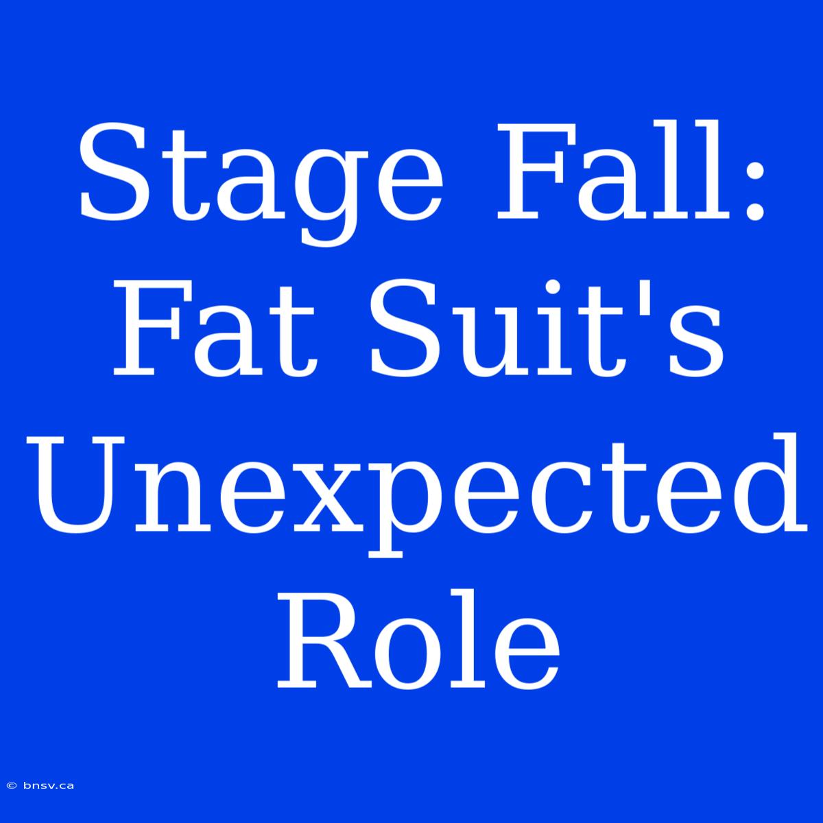 Stage Fall: Fat Suit's Unexpected Role