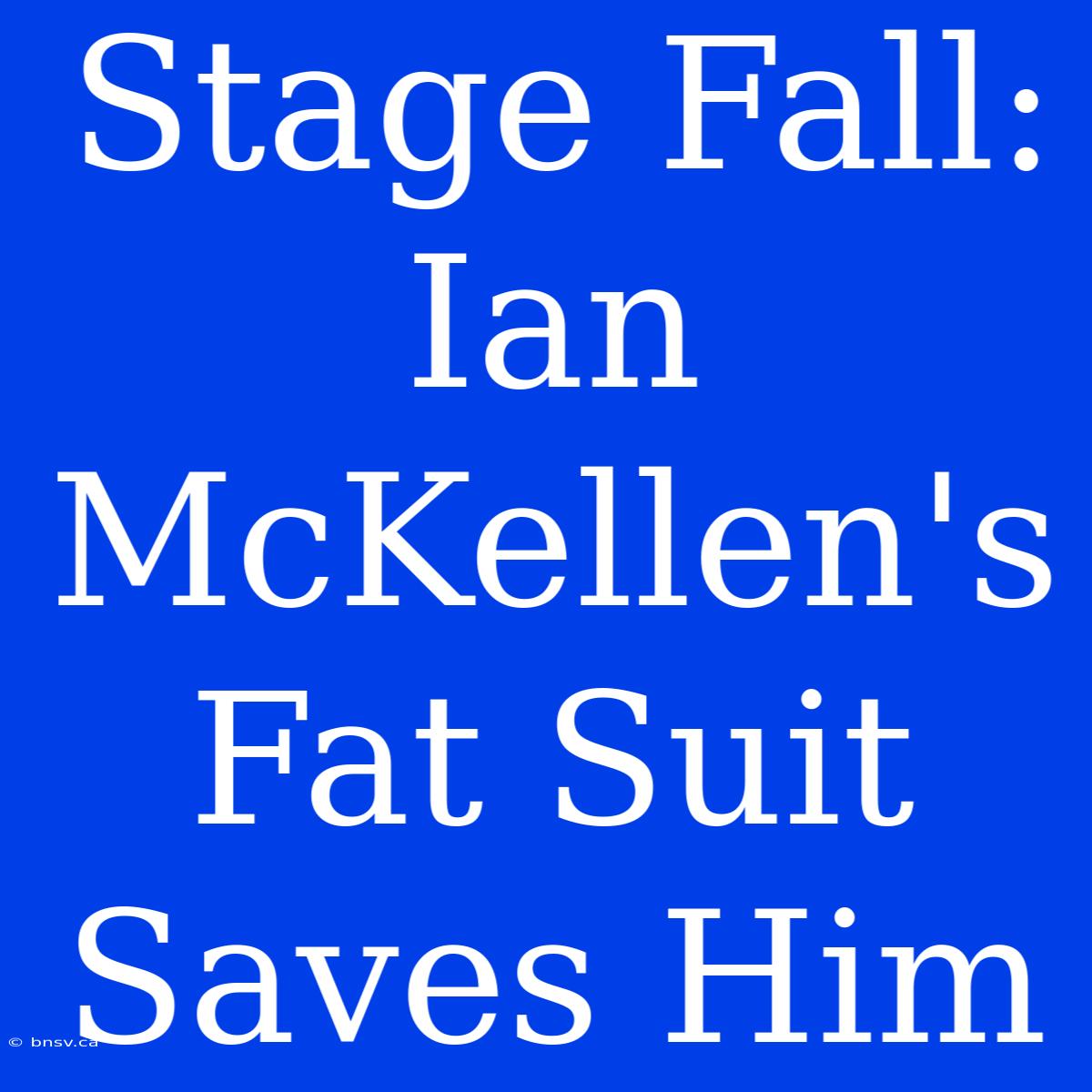 Stage Fall: Ian McKellen's Fat Suit Saves Him