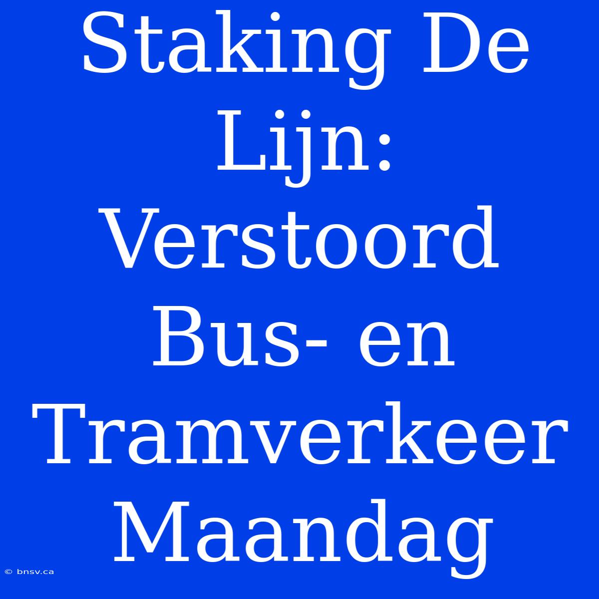 Staking De Lijn: Verstoord Bus- En Tramverkeer Maandag