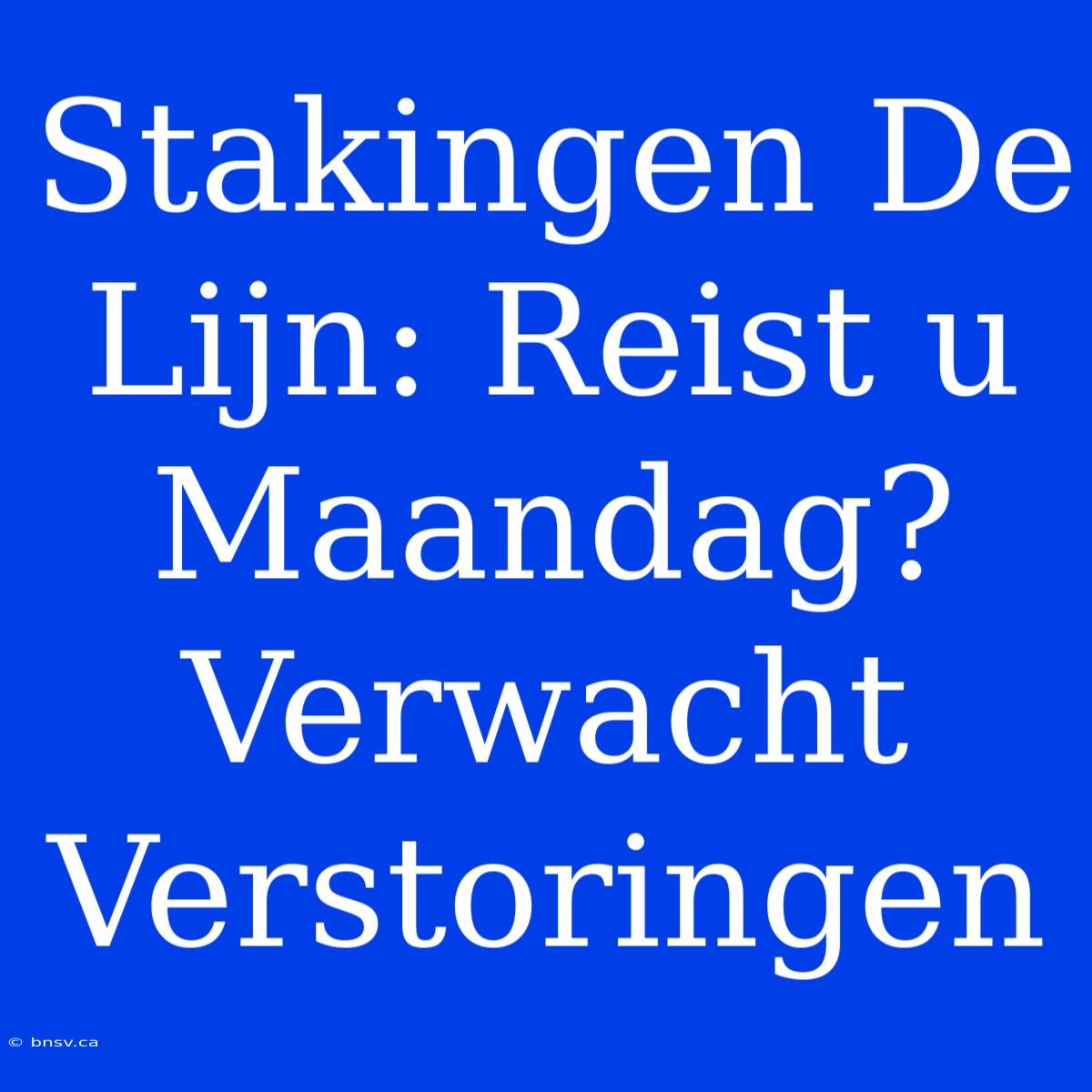 Stakingen De Lijn: Reist U Maandag? Verwacht Verstoringen