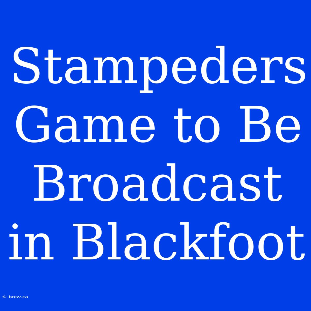 Stampeders Game To Be Broadcast In Blackfoot