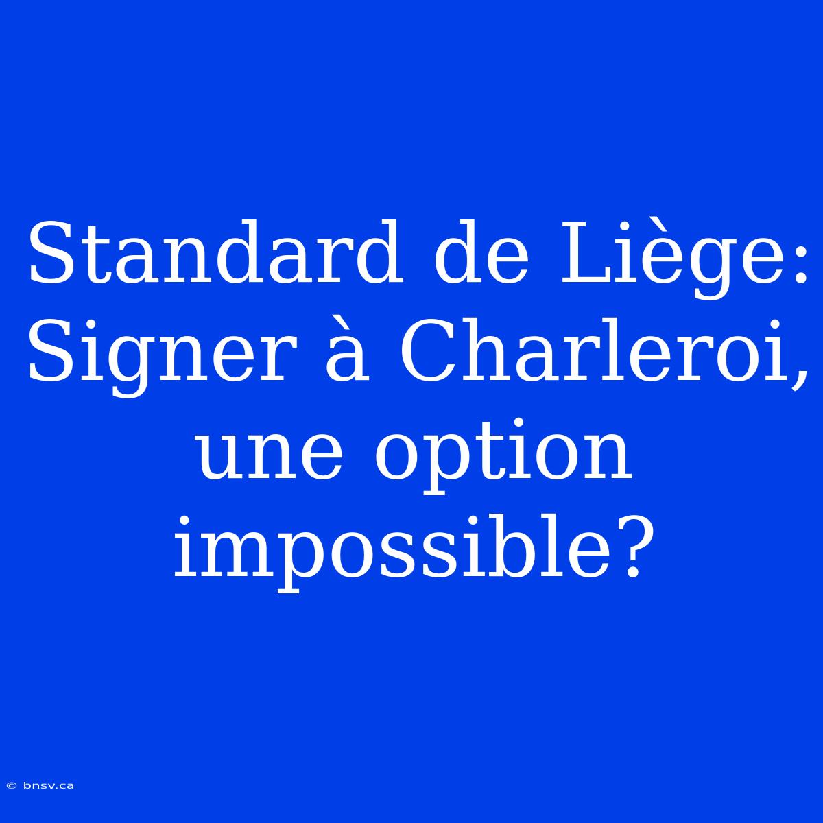 Standard De Liège: Signer À Charleroi, Une Option Impossible?