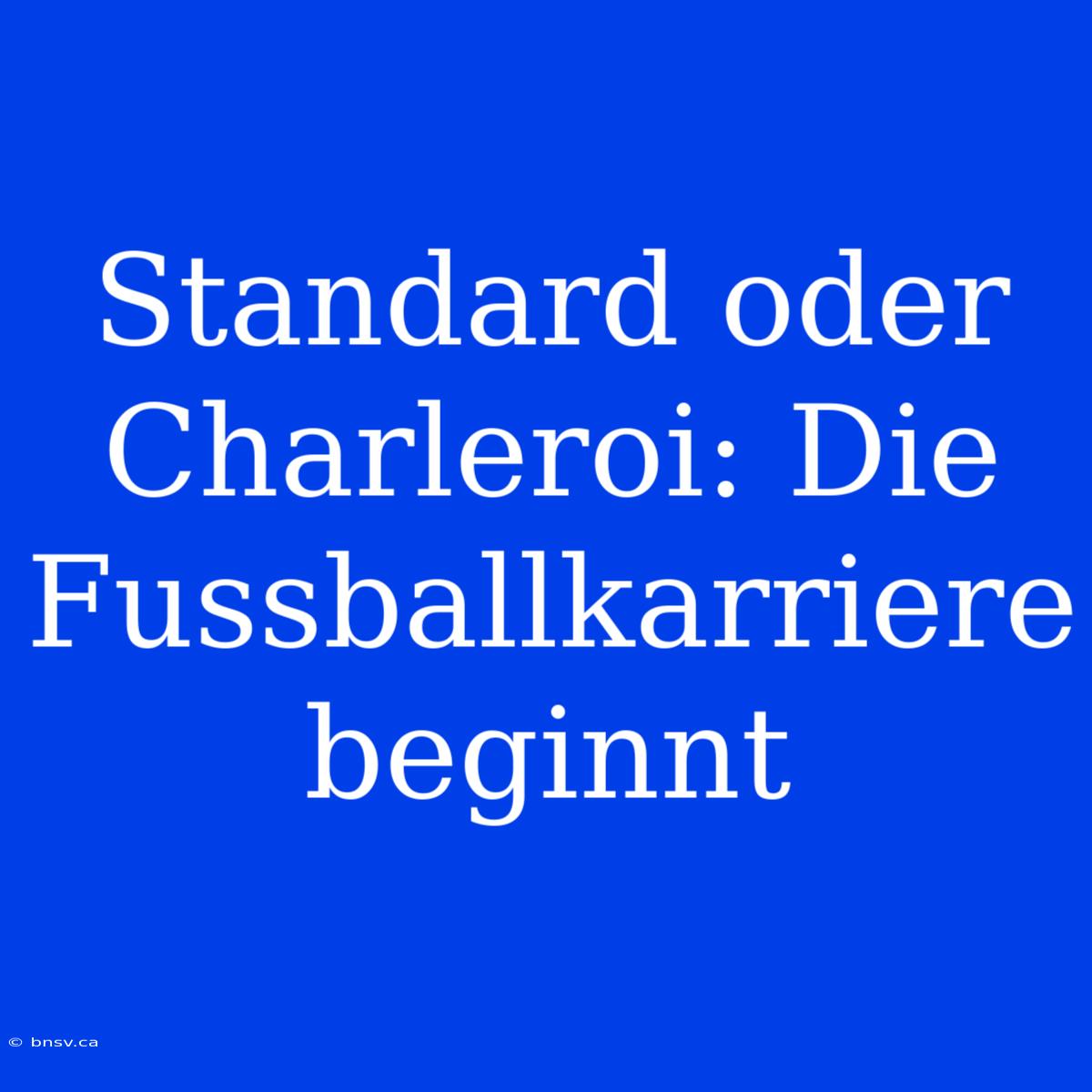 Standard Oder Charleroi: Die Fussballkarriere Beginnt