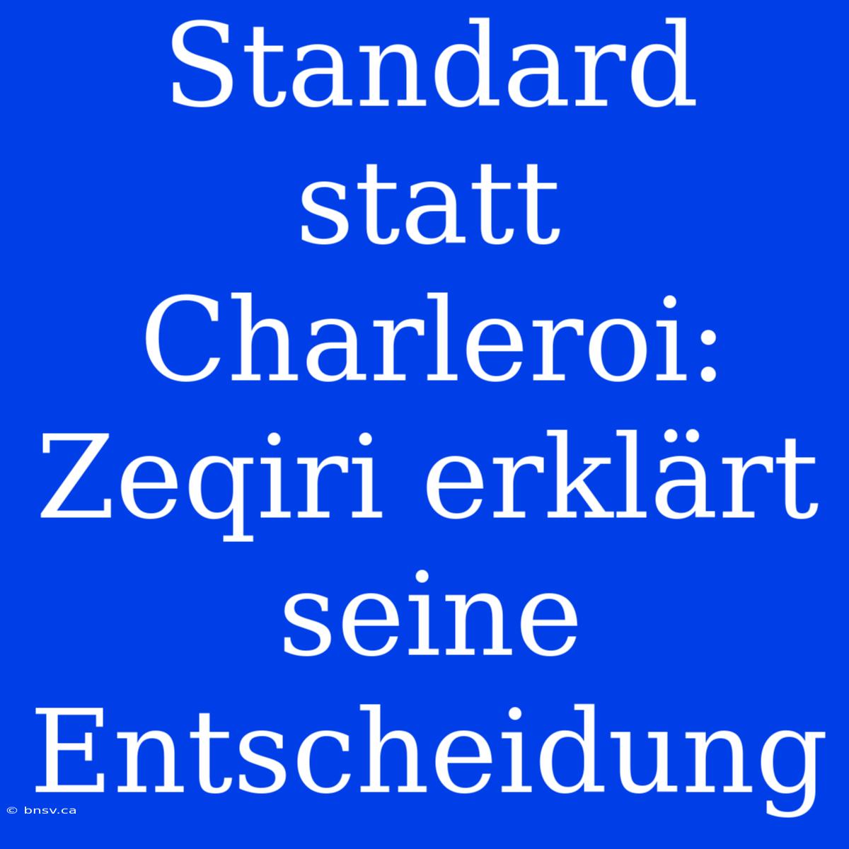 Standard Statt Charleroi: Zeqiri Erklärt Seine Entscheidung