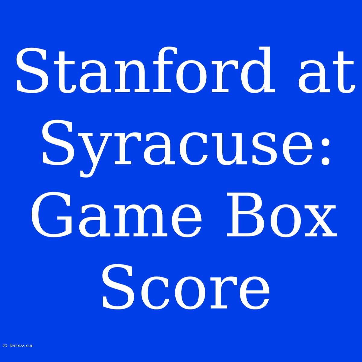 Stanford At Syracuse: Game Box Score