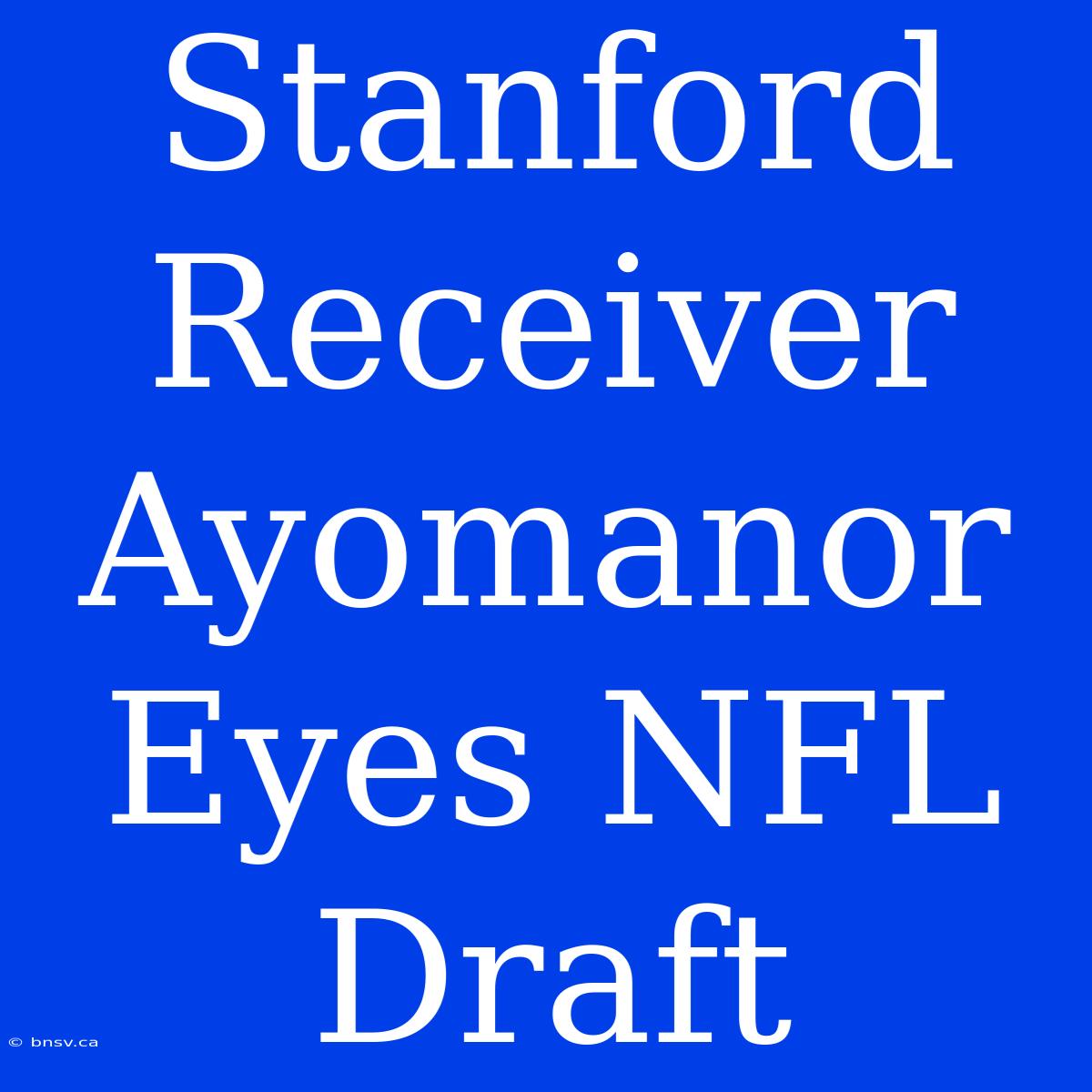 Stanford Receiver Ayomanor Eyes NFL Draft