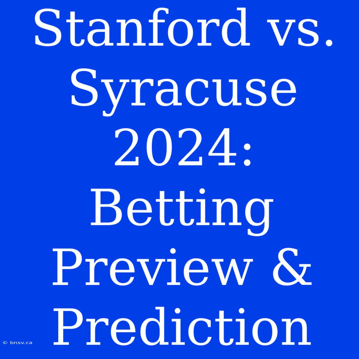 Stanford Vs. Syracuse 2024: Betting Preview & Prediction