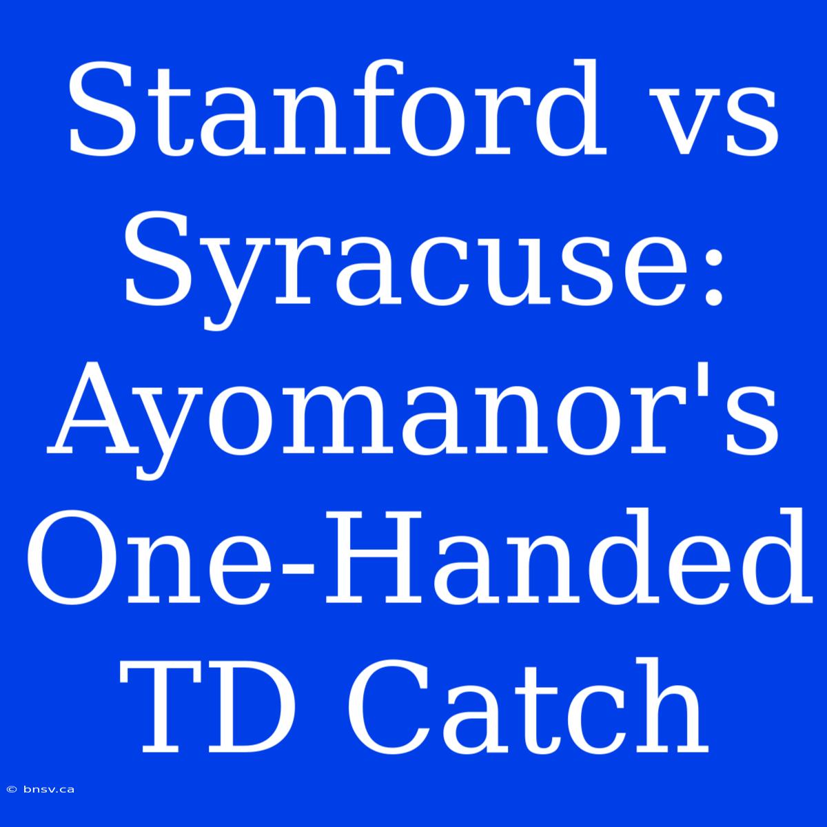 Stanford Vs Syracuse: Ayomanor's One-Handed TD Catch