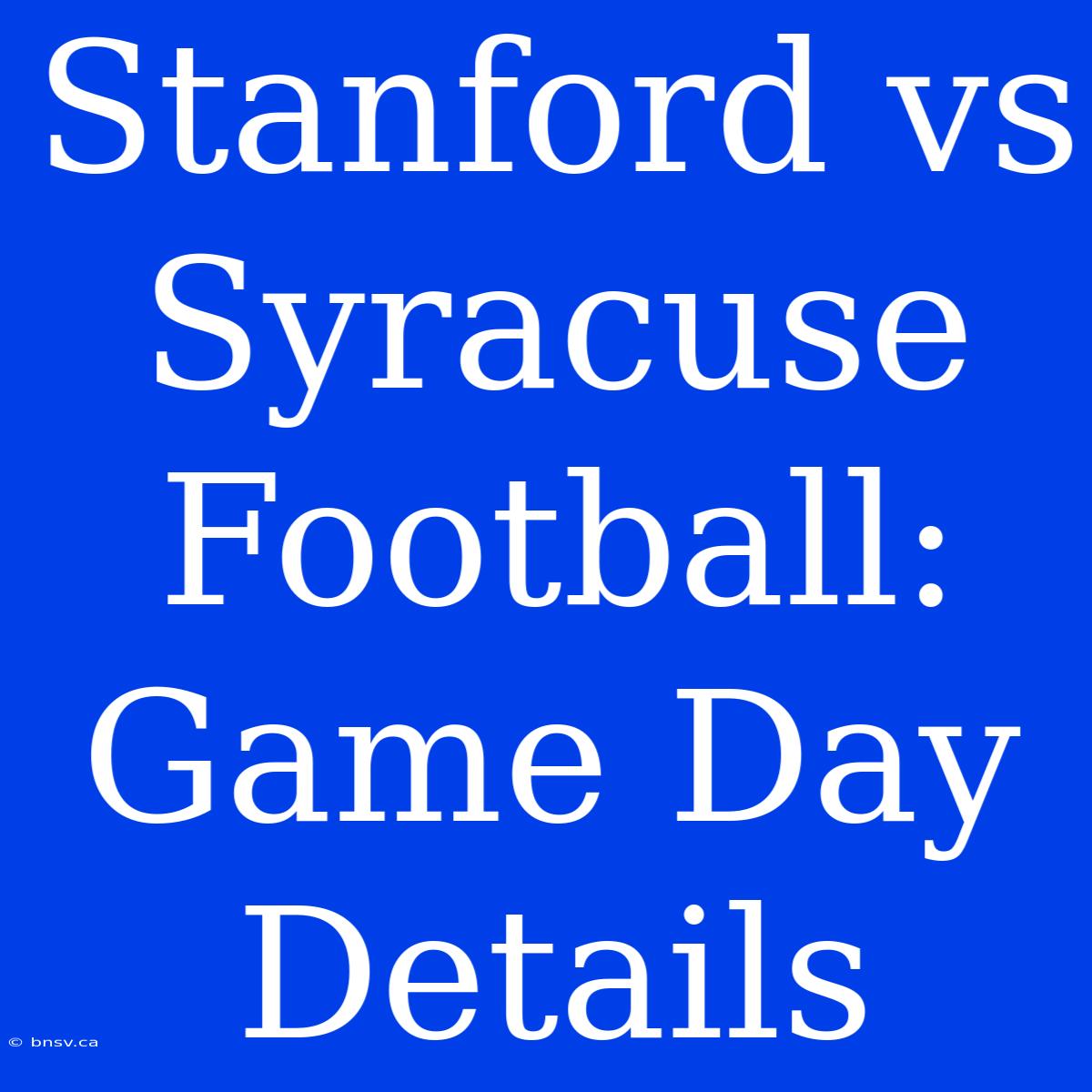 Stanford Vs Syracuse Football: Game Day Details