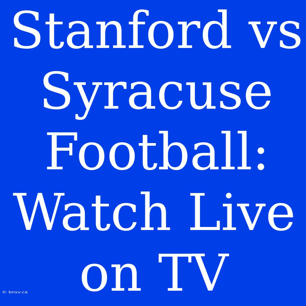 Stanford Vs Syracuse Football: Watch Live On TV