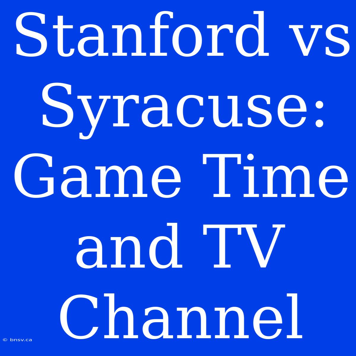 Stanford Vs Syracuse: Game Time And TV Channel