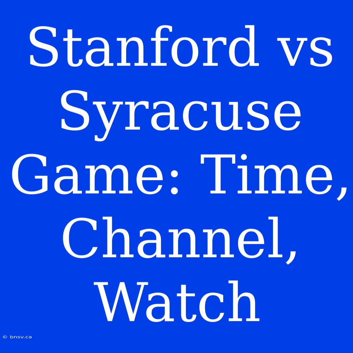 Stanford Vs Syracuse Game: Time, Channel, Watch