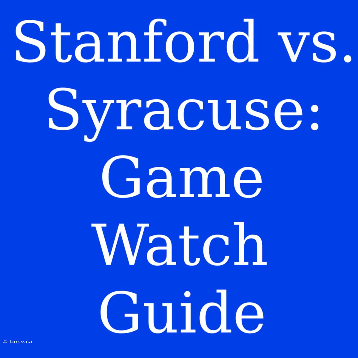 Stanford Vs. Syracuse: Game Watch Guide