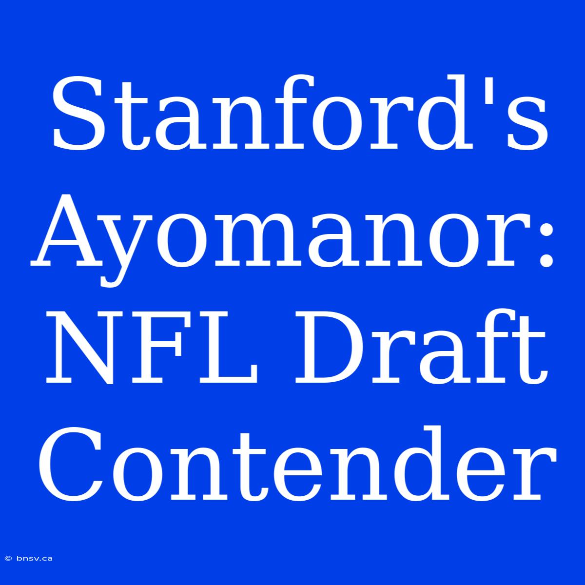 Stanford's Ayomanor:  NFL Draft Contender