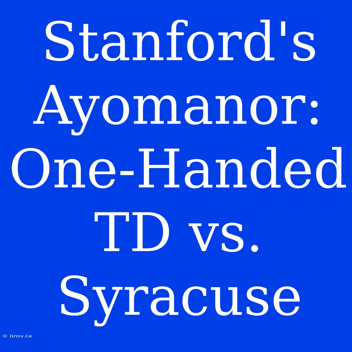 Stanford's Ayomanor: One-Handed TD Vs. Syracuse