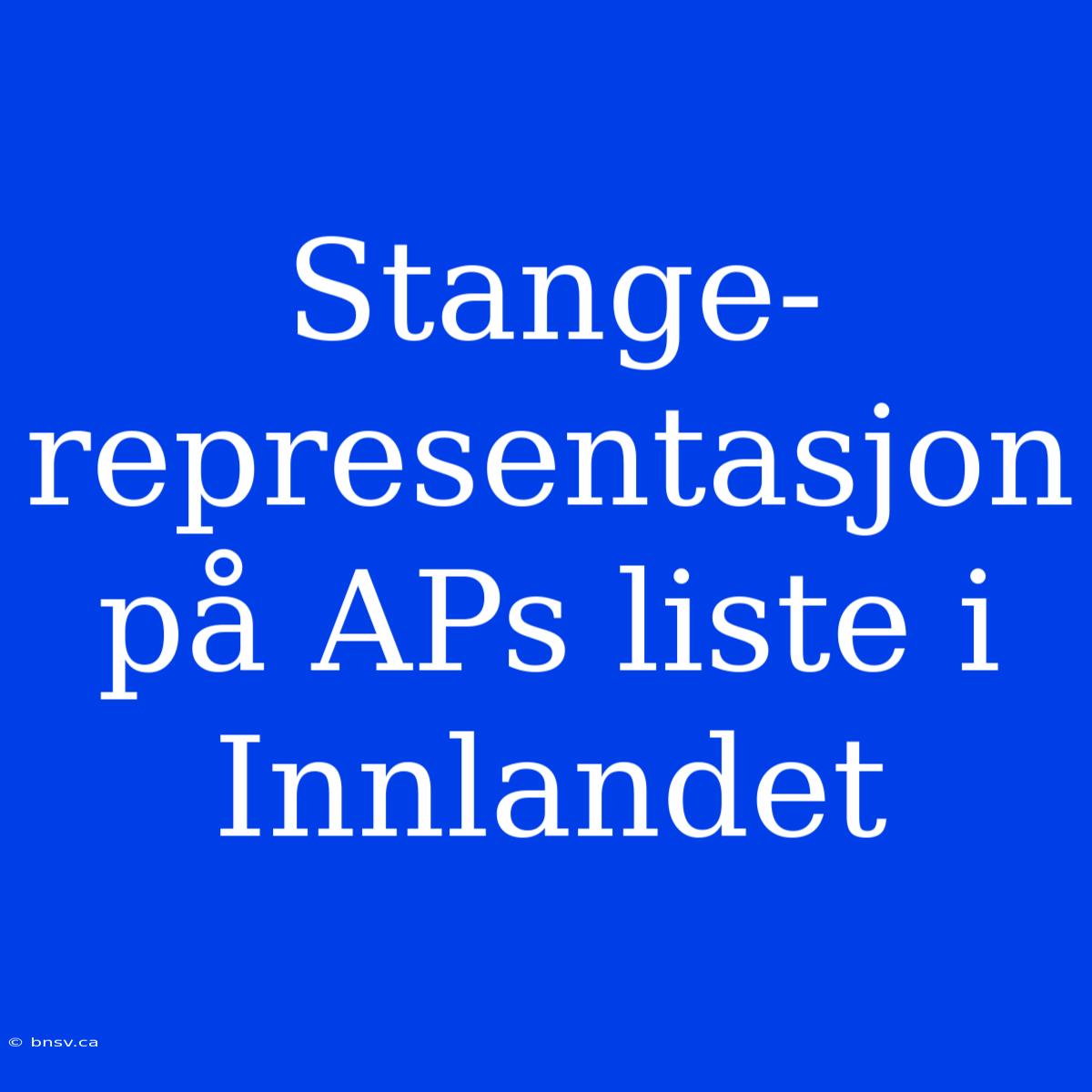 Stange-representasjon På APs Liste I Innlandet