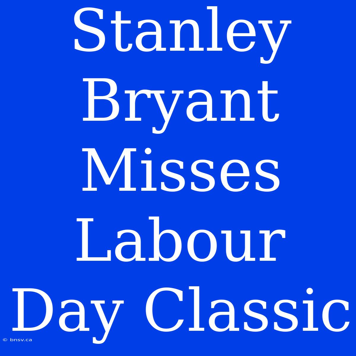 Stanley Bryant Misses Labour Day Classic