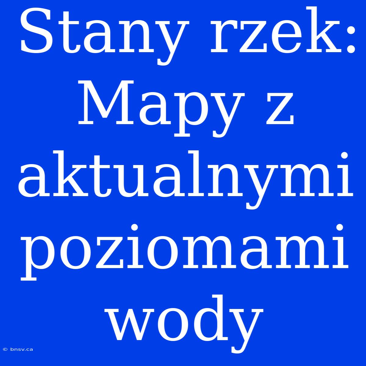 Stany Rzek: Mapy Z Aktualnymi Poziomami Wody