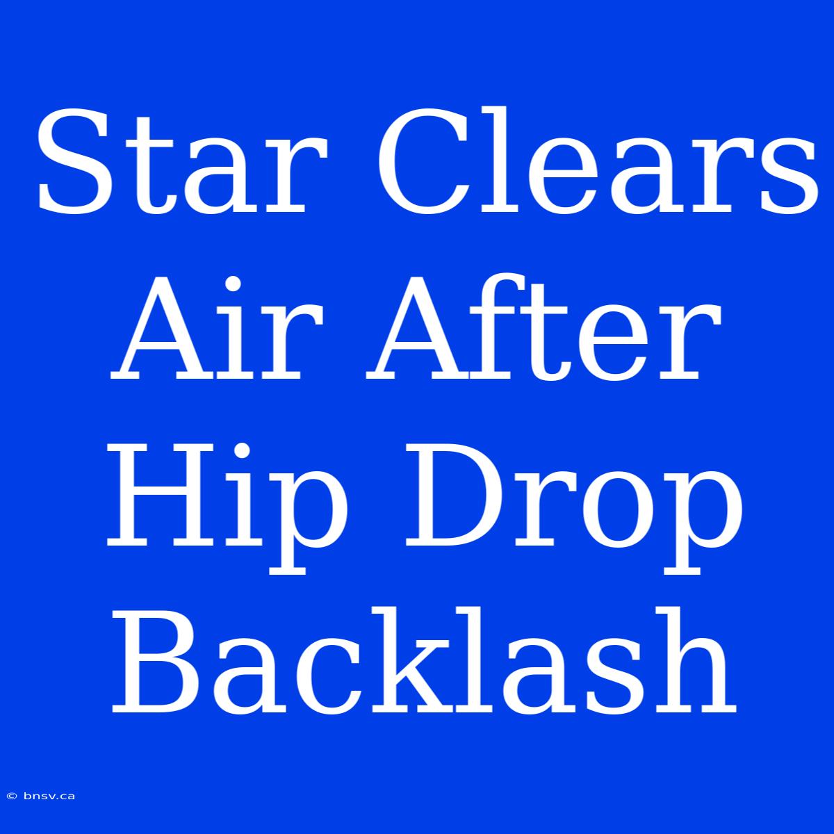 Star Clears Air After Hip Drop Backlash