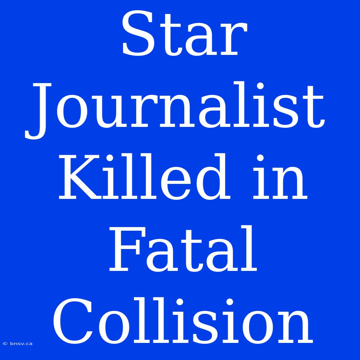 Star Journalist Killed In Fatal Collision