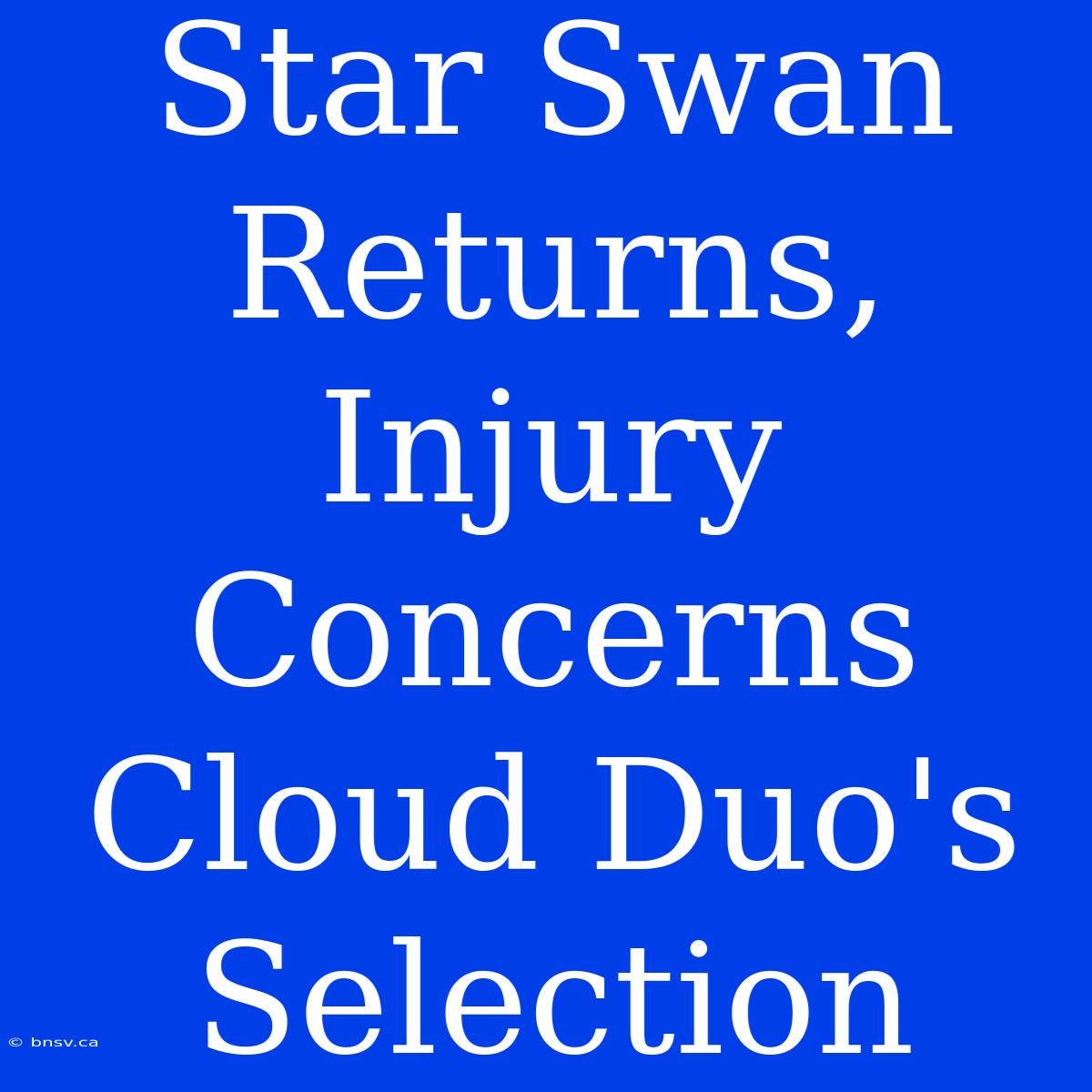 Star Swan Returns, Injury Concerns Cloud Duo's Selection