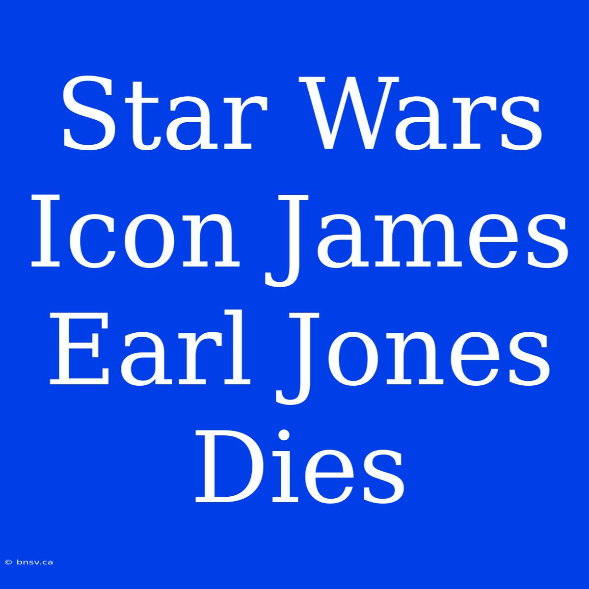 Star Wars Icon James Earl Jones Dies