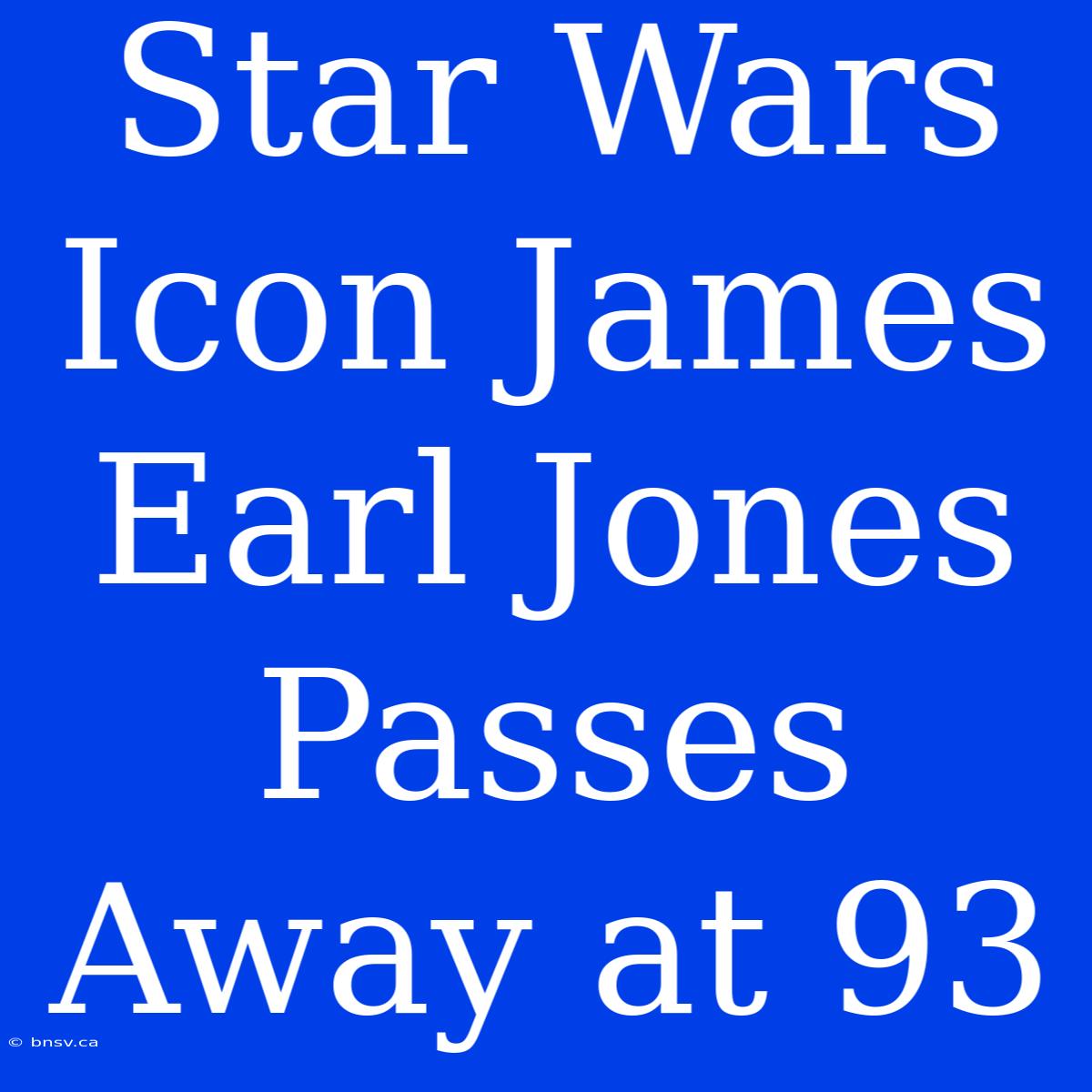 Star Wars Icon James Earl Jones Passes Away At 93