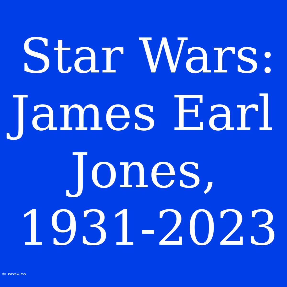 Star Wars: James Earl Jones, 1931-2023