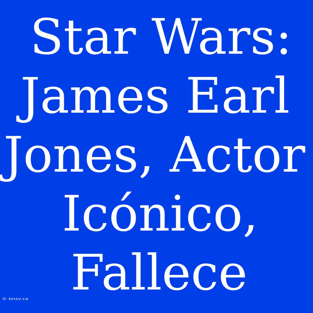 Star Wars: James Earl Jones, Actor Icónico, Fallece