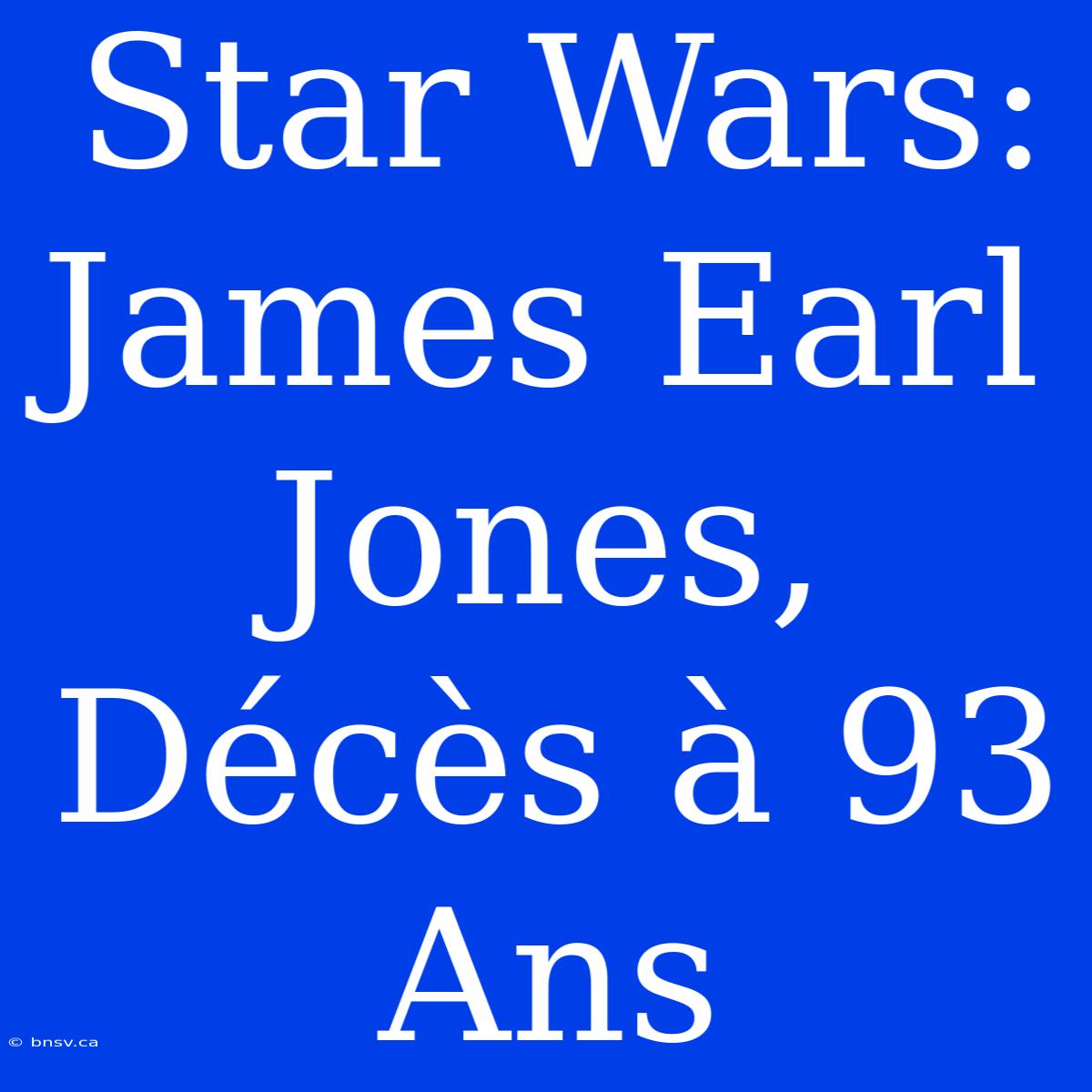 Star Wars: James Earl Jones, Décès À 93 Ans