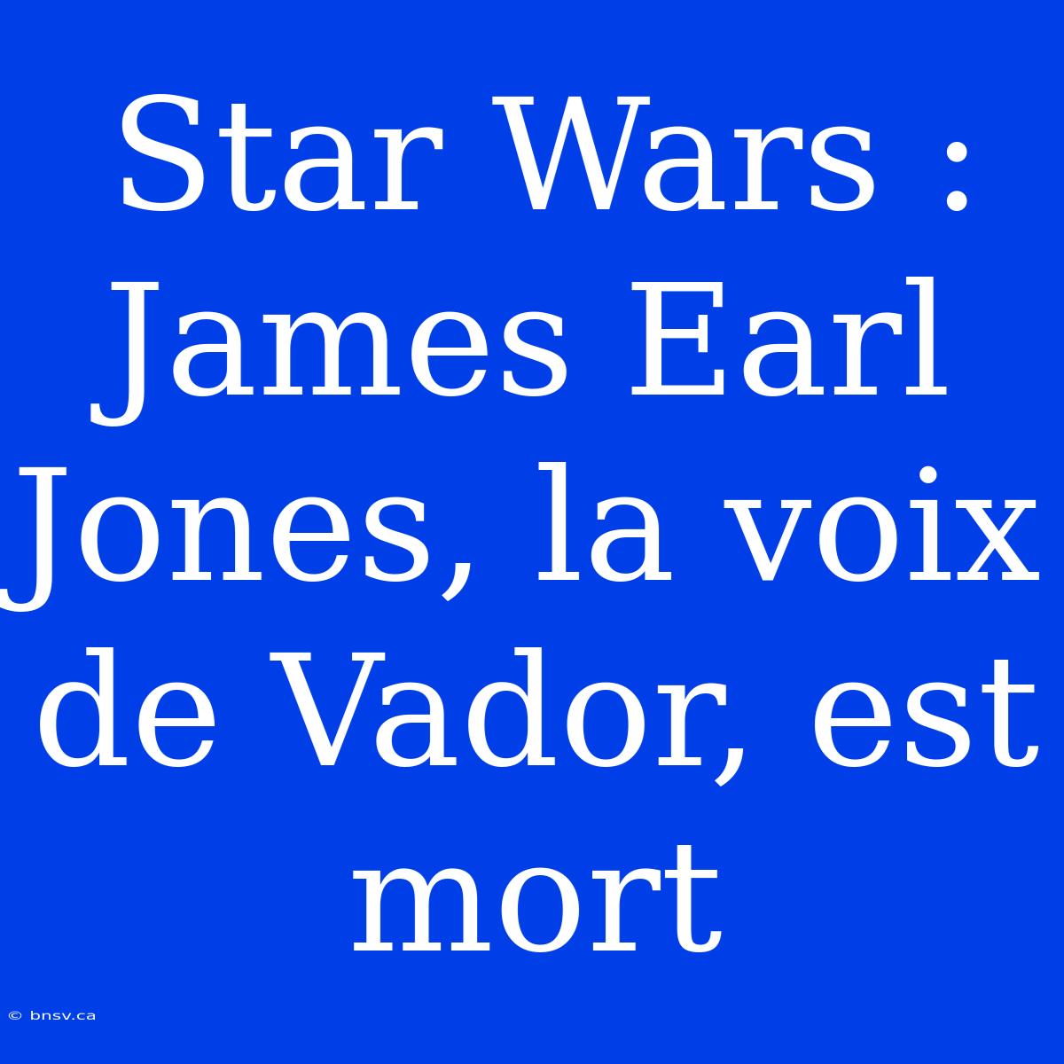 Star Wars : James Earl Jones, La Voix De Vador, Est Mort