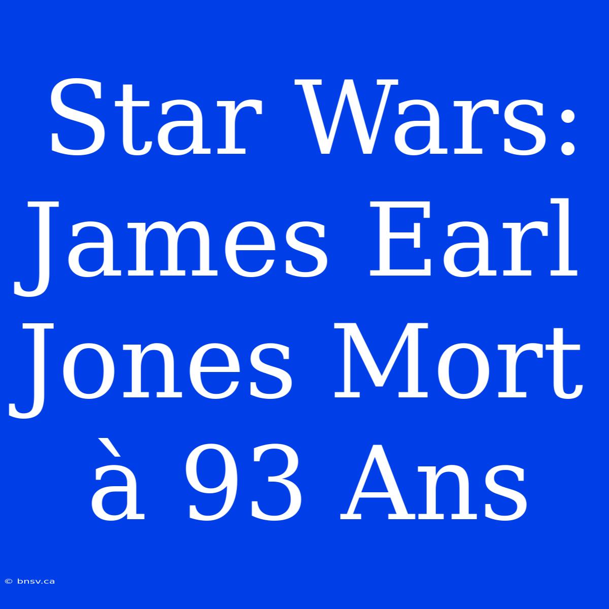 Star Wars: James Earl Jones Mort À 93 Ans