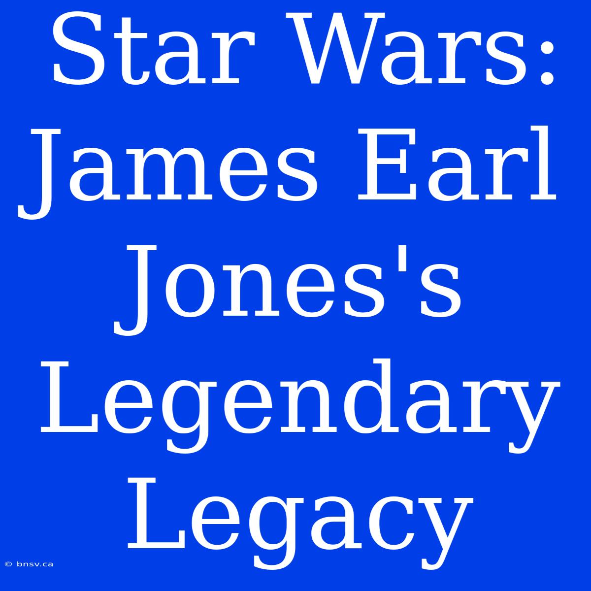 Star Wars: James Earl Jones's Legendary Legacy