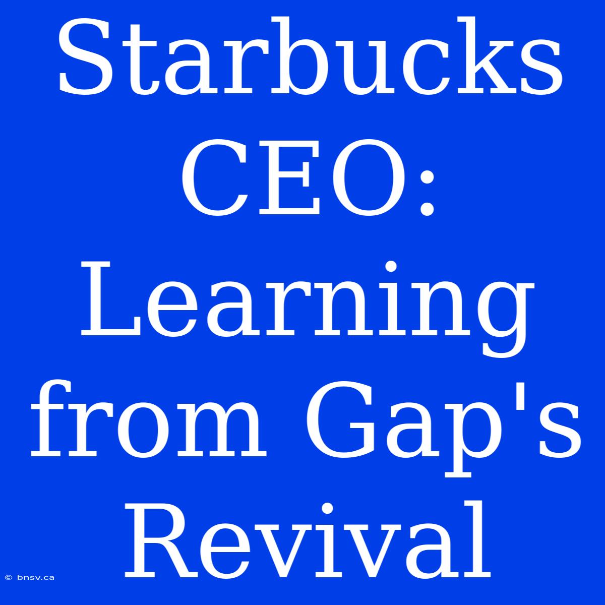 Starbucks CEO: Learning From Gap's Revival