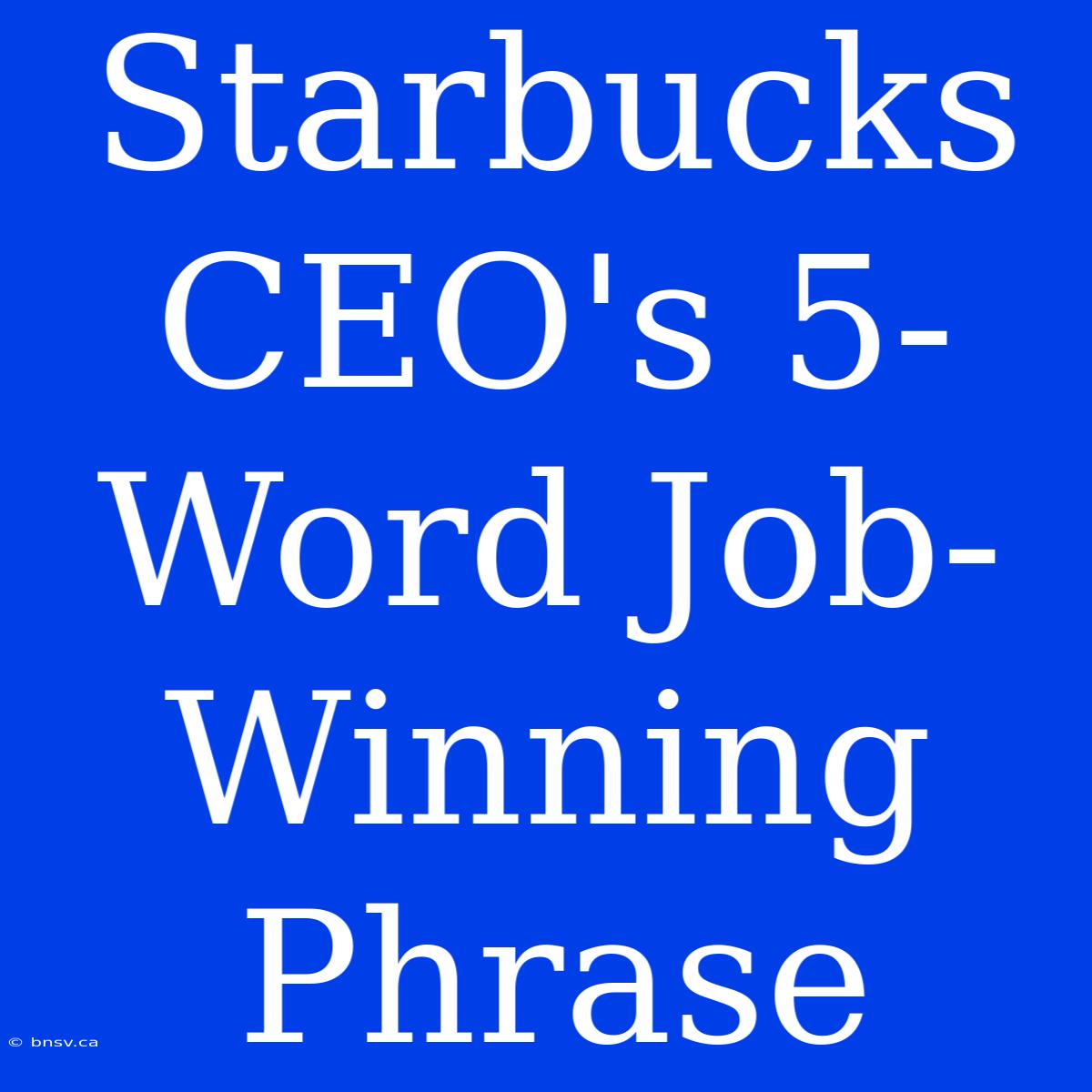 Starbucks CEO's 5-Word Job-Winning Phrase