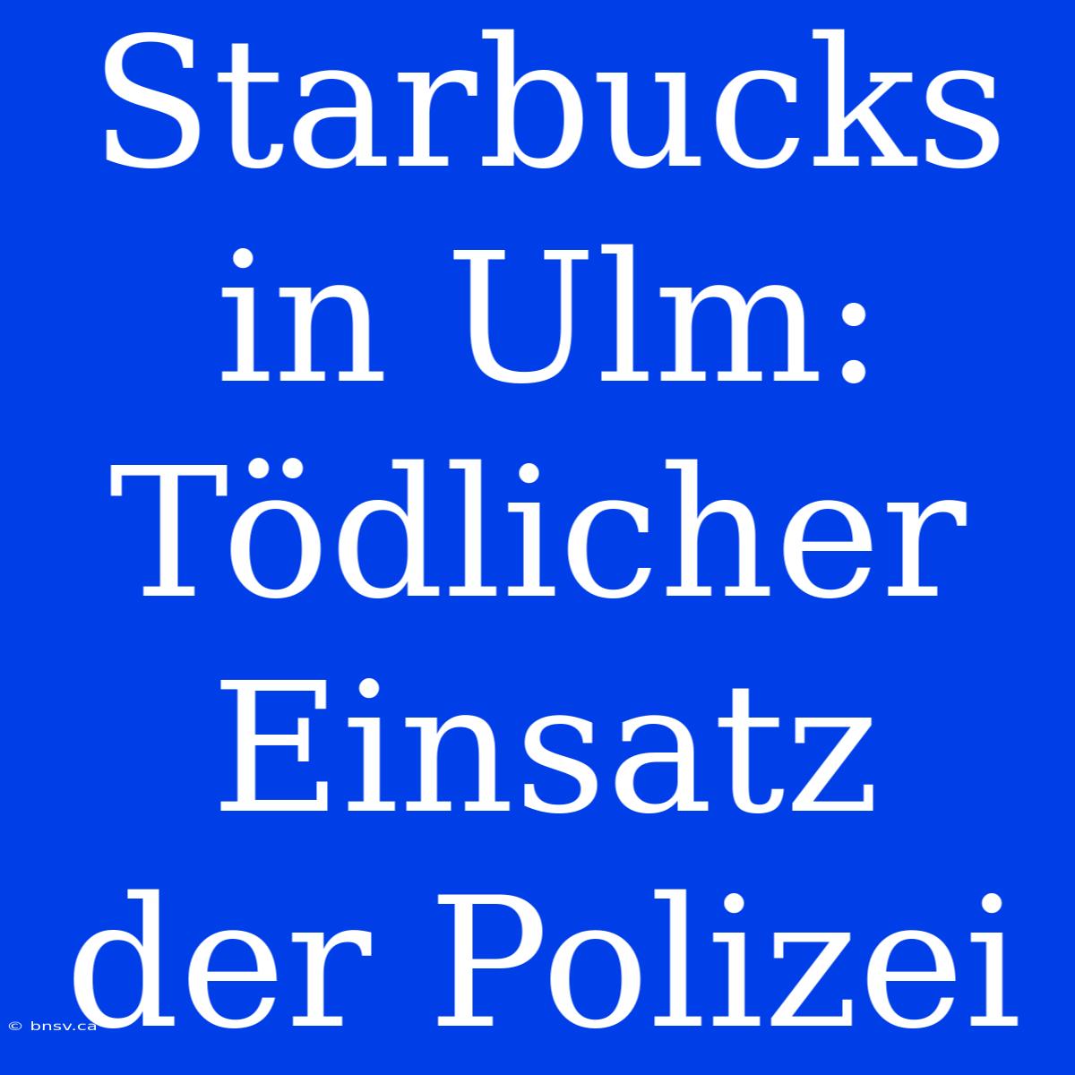 Starbucks In Ulm: Tödlicher Einsatz Der Polizei