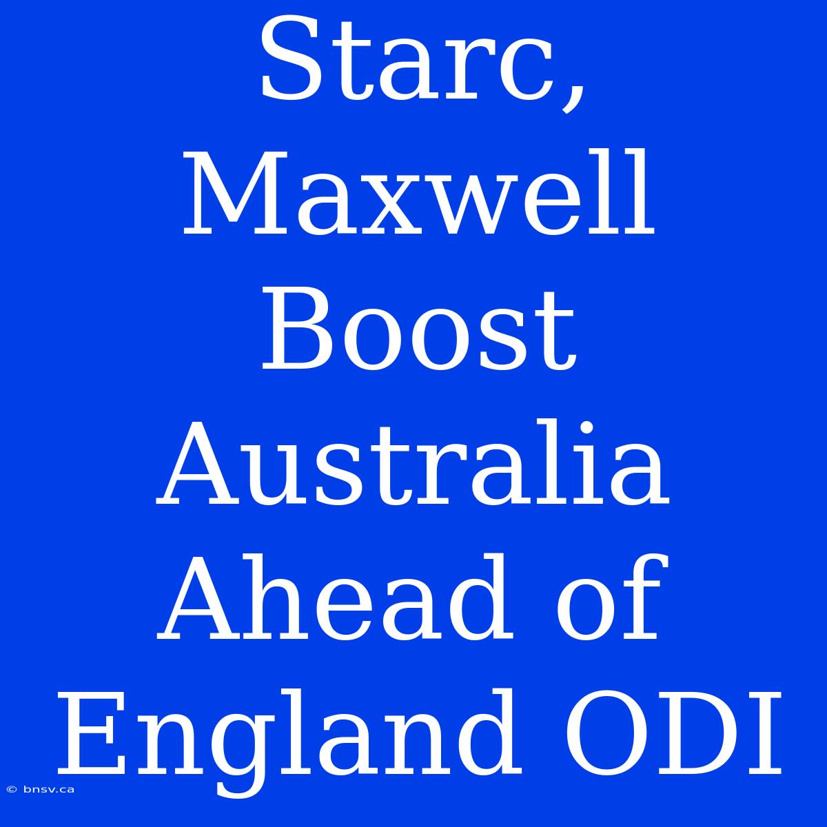 Starc, Maxwell Boost Australia Ahead Of England ODI