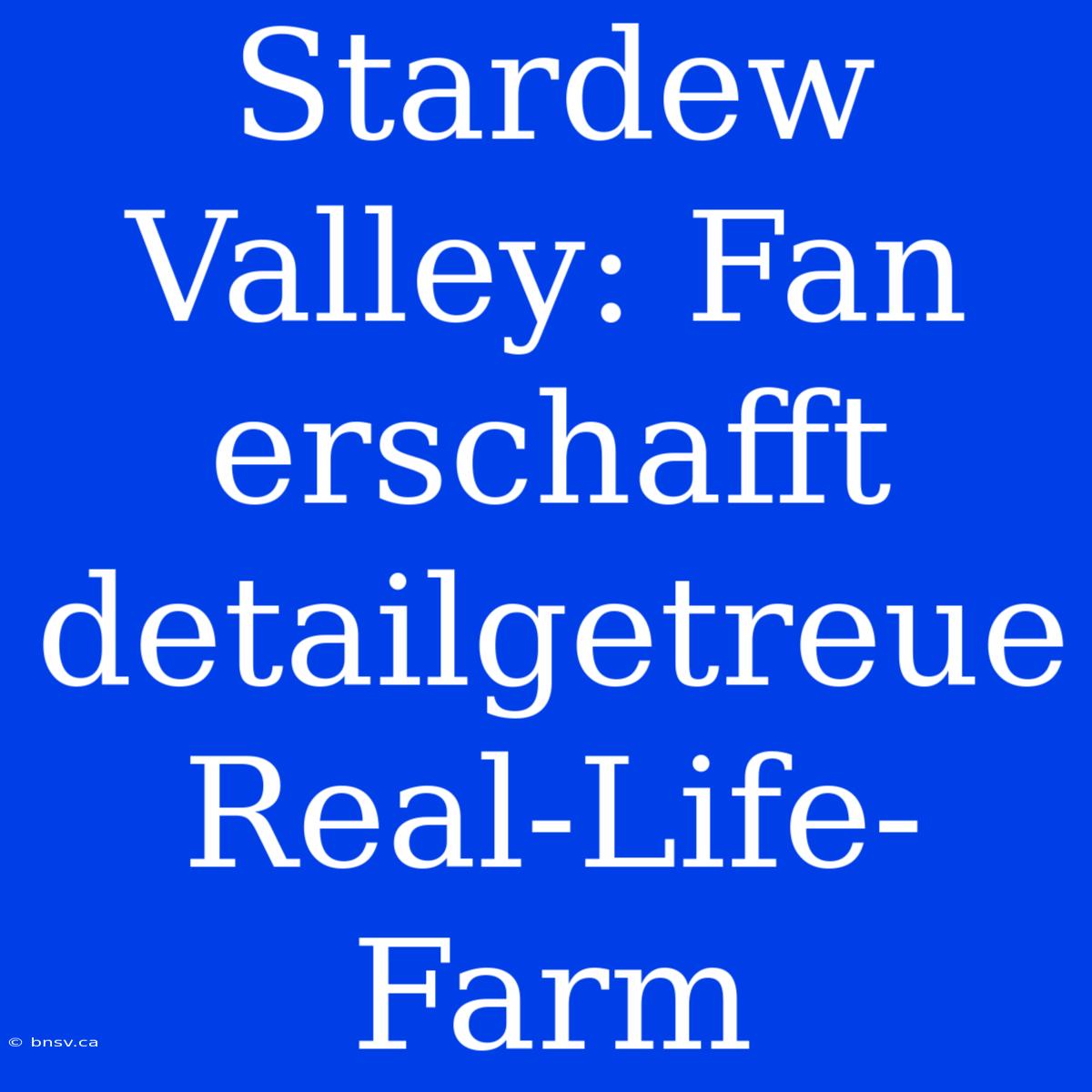 Stardew Valley: Fan Erschafft Detailgetreue Real-Life-Farm